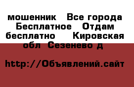 мошенник - Все города Бесплатное » Отдам бесплатно   . Кировская обл.,Сезенево д.